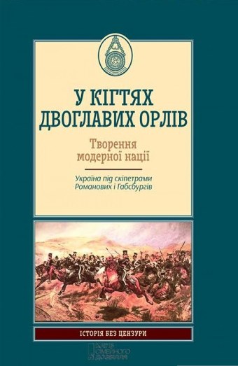 У кігтях двоглавих орлів. Творення модерної нації. Україна під скіпетрами Романових і Габсбургів